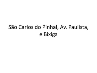 São Carlos do Pinhal, Av. Paulista,
            e Bixiga
 