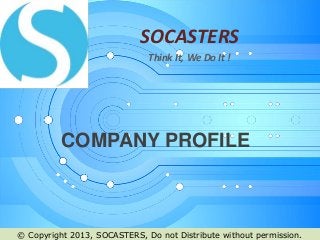 SOCASTERS
                              Think It, We Do It !




          COMPANY PROFILE



© Copyright 2013, SOCASTERS, Do not Distribute without permission.
 