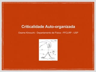 Criticalidade Auto-organizada
Osame Kinouchi - Departamento de Física - FFCLRP - USP
 