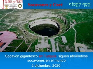 Socavones y Coré
Socavón gigantesco en Turquía. siguen abriéndose
socavones en el mundo
2 diciembre, 2020
 
