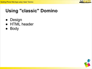 Using "classic" Domino
● Design
● HTML header
● Body
 