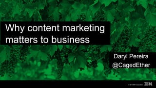 © 2014 IBM Corporation 
Why content marketing 
matters to business 
Daryl Pereira 
@CagedEther 
 