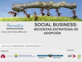 SOCIAL BUSINESS:
NECESITAS ESTRATEGIA DE
ADOPCIÓN
 