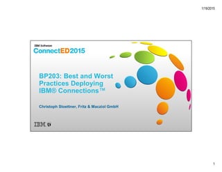 1/19/2015
1
BP203: Best and Worst
Practices Deploying
IBM® Connections™
Christoph Stoettner, Fritz & Macziol GmbH
 