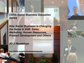 CSRA Social Business Education
Series
How Social Business Is Changing
the Game in B2B: Sales,
Marketing, Human Resources,
Product Development and Others
2012 Roadshow
http://www.socialbusinessservices.biz/
 