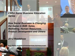 CSRA Social Business Education
Series


How Social Business Is Changing
the Game in B2B: Sales,
Marketing, Human Resources,
Product Development and Others


2012 Roadshow

http://www.socialbusinessservices.biz/resources/
 