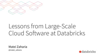 Lessons from Large-Scale
Cloud Software at Databricks
Matei Zaharia
@matei_zaharia
 