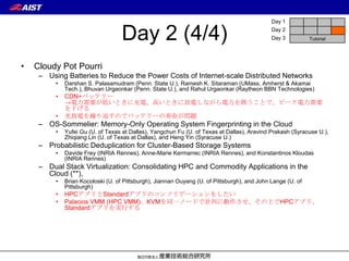 Day 1


                                    Day 2 (4/4)                                               Day 2
                                                                                              Day 3          Tutorial




•   Cloudy Pot Pourri
     – Using Batteries to Reduce the Power Costs of Internet-scale Distributed Networks
          •   Darshan S. Palasamudram (Penn. State U.), Ramesh K. Sitaraman (UMass, Amherst & Akamai
              Tech.), Bhuvan Urgaonkar (Penn. State U.), and Rahul Urgaonkar (Raytheon BBN Technologies)
          •   CDN+バッテリー
              →電力需要が低いときに充電、高いときに放電しながら電力を賄うことで、ピーク電力需要
              を下げる
          •   充放電を繰り返すのでバッテリーの寿命が問題
     – OS-Sommelier: Memory-Only Operating System Fingerprinting in the Cloud
          •   Yufei Gu (U. of Texas at Dallas), Yangchun Fu (U. of Texas at Dallas), Aravind Prakash (Syracuse U.),
              Zhiqiang Lin (U. of Texas at Dallas), and Heng Yin (Syracuse U.)
     – Probabilistic Deduplication for Cluster-Based Storage Systems
          •   Davide Frey (INRIA Rennes), Anne-Marie Kermarrec (INRIA Rennes), and Konstantinos Kloudas
              (INRIA Rennes)
     – Dual Stack Virtualization: Consolidating HPC and Commodity Applications in the
       Cloud (**),
          •   Brian Kocoloski (U. of Pittsburgh), Jiannan Ouyang (U. of Pittsburgh), and John Lange (U. of
              Pittsburgh)
          •   HPCアプリとStandardアプリのコンソリデーションをしたい
          •   Palacios VMM (HPC VMM)、KVMを同一ノードで並列に動作させ、その上でHPCアプリ、
              Standardアプリを実行する
 