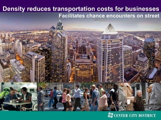 Density reduces transportation costs for businesses
Facilitates chance encounters on street
 