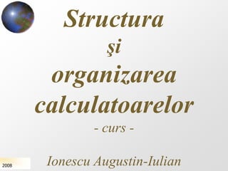 Structura
                  şi
        organizarea
       calculatoarelor
                - curs -

2008    Ionescu Augustin-Iulian
 