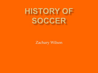 History of Soccer Zachary Wilson 