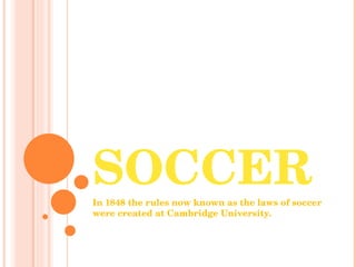SOCCER In 1848 the rules now known as the laws of soccer were created at Cambridge University.  