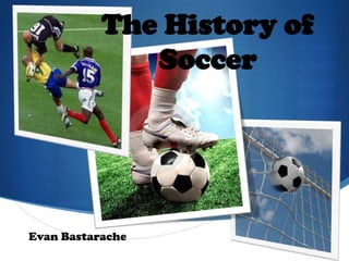 The History of Soccer Evan Bastarache 