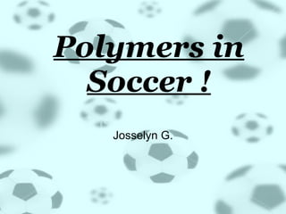 Polymers in Soccer ! Josselyn G. 