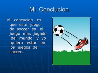 Mi Conclucion Mi concucion es que este juego de soccer es el juego mas jugado del mundo y yo quiero estar en los juegos de soccer.