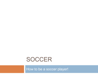 SOCCER
How to be a soccer player!
 