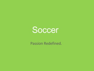 Soccer Passion Redefined. 