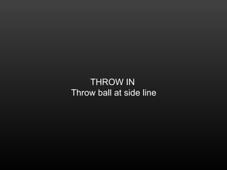 THROW IN
Throw ball at side line
 