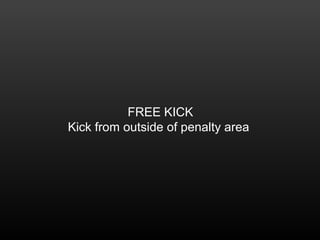 FREE KICK
Kick from outside of penalty area
 