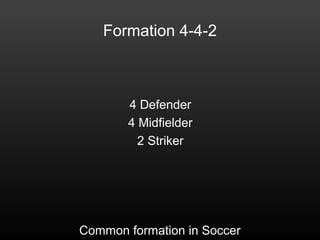 Formation 4-4-2
4 Defender
4 Midfielder
2 Striker
Common formation in Soccer
 