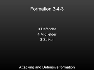 Formation 3-4-3
3 Defender
4 Midfielder
3 Striker
Attacking and Defensive formation
 