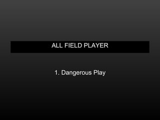 ALL FIELD PLAYER
1. Dangerous Play
 