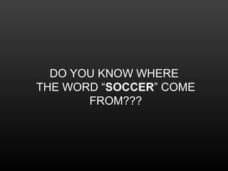 DO YOU KNOW WHERE
THE WORD “SOCCER” COME
FROM???
 
