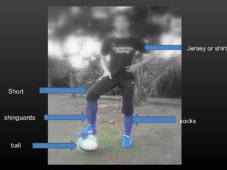 ball
shinguards
socks
Jersey or shirt
Short
 