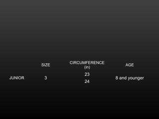 SIZE
CIRCUMFERENCE
(in)
AGE
JUNIOR 3
23
8 and younger
24
 