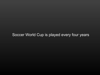 Soccer World Cup is played every four years
 