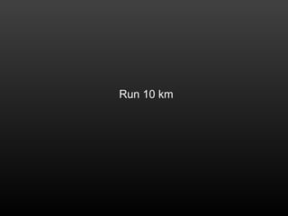 Run 10 km
 