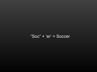 “Soc” + ‘er’ = Soccer
 