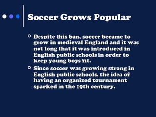 Soccer Grows Popular




Despite this ban, soccer became to
grow in medieval England and it was
not long that it was int...