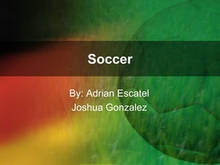 Soccer
By: Adrian Escatel
Joshua Gonzalez

 