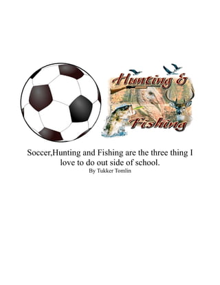 Soccer,Hunting and Fishing are the three thing I
love to do out side of school.
By Tukker Tomlin
 