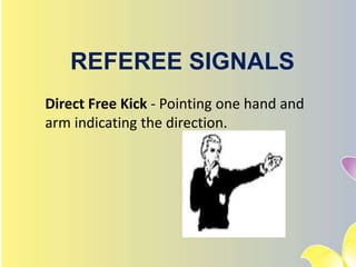 REFEREE SIGNALS
Direct Free Kick - Pointing one hand and
arm indicating the direction.
 