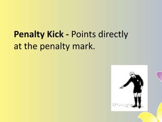 Penalty Kick - Points directly
at the penalty mark.
 