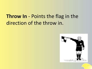 Throw In - Points the flag in the
direction of the throw in.
 