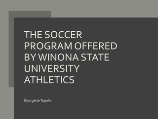 THE SOCCER
PROGRAM OFFERED
BYWINONA STATE
UNIVERSITY
ATHLETICS
GeorgetteTopalis
 