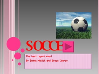 SOCCER The best  sport ever! By Emma Novick and Grace Conroy 