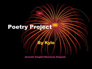 Poetry Project  By Kyle Acrostic   Couplet   Nonsense   Cinquain   