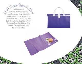 Folding beach
mat with double reinforced
handles. Velcro strap closure to
make item portable when not in
use as mat. Size: 0” H x 30.75” W x
62.5” L. Material: 80g Non-Woven
Polypropylene. Available in Lime
Green, Orange, Purple, Red,
Royal Blue, Yellow.
San
d Dune Beach
M
at
 