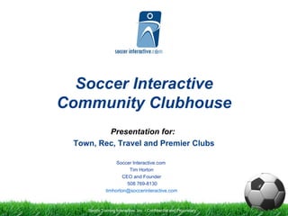 Soccer Interactive Community Clubhouse Presentation for: Town, Rec, Travel and Premier Clubs Soccer Interactive.com  Tim Horton CEO and Founder 508 769-8130 [email_address] 