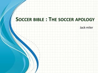 SOCCER BIBLE : THE SOCCER APOLOGY
Jack miler

 
