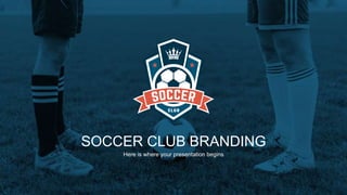 SOCCER CLUB BRANDING
Here is where your presentation begins
 