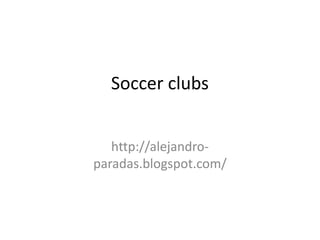 Soccer clubs


   http://alejandro-
paradas.blogspot.com/
 