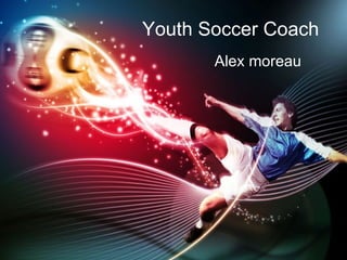 Youth Soccer Coach
       Alex moreau
 