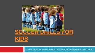SOCCER DRILLS FOR
KIDS
http://www.footballshowtime.com/index.php/The-Technique/soccer-drills-for-kids.html

 