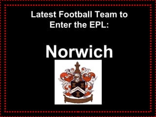 Latest Football Team to
Enter the EPL:
Norwich
 