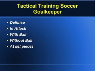 Tactical Training Soccer
Goalkeeper
● Defense
● In Attack
● With Ball
● Without Ball
● At set pieces
 